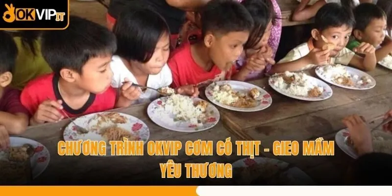 Chương Trình OKVIP Cơm Có Thịt - Gieo Mầm Yêu Thương