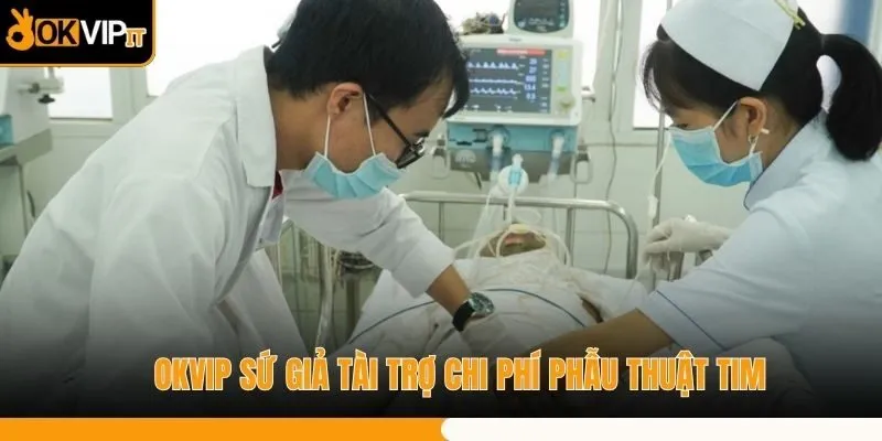 OKVIP sứ giả tài trợ chi phí phẫu thuật tim