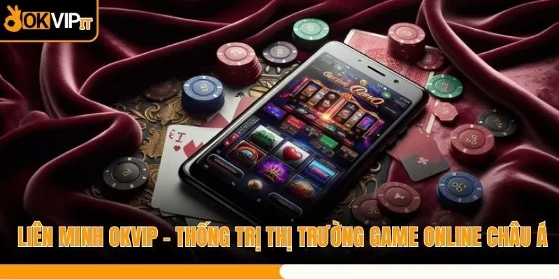 Liên Minh OKVIP – Thống Trị Thị Trường Game Online Châu Á